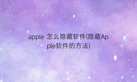 apple怎么隐藏软件(隐藏Apple软件的方法)